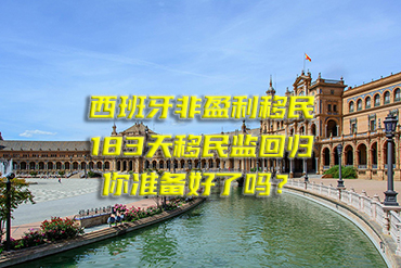 西班牙非盈利移民：183天移民監(jiān)回歸，你準備好了嗎？
